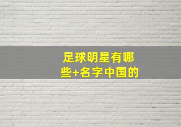 足球明星有哪些 名字中国的